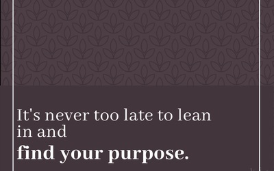 It is never too late to lean in and find your purpose.